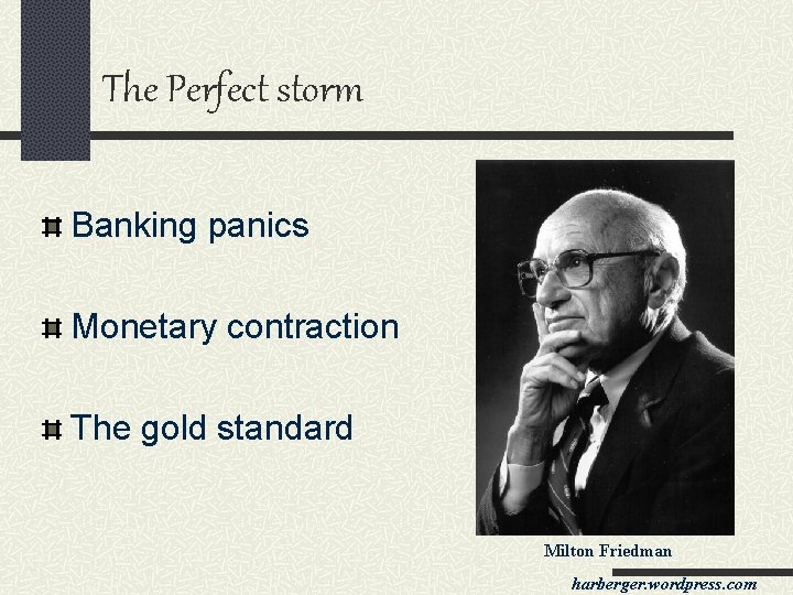 The Perfect storm Banking panics Monetary contraction The gold standard Milton Friedman harberger. wordpress.