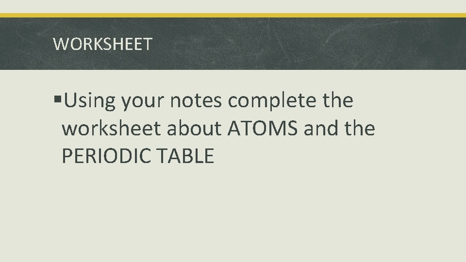 WORKSHEET §Using your notes complete the worksheet about ATOMS and the PERIODIC TABLE 
