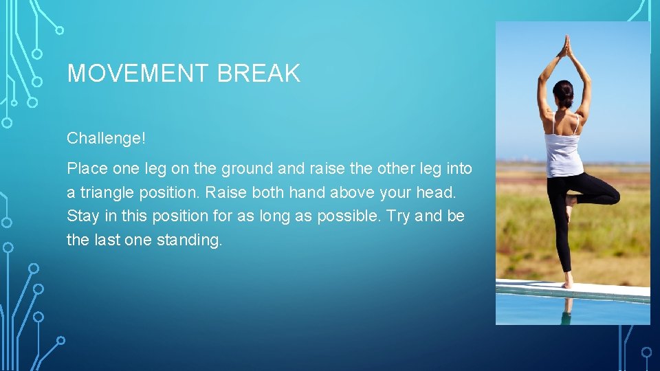 MOVEMENT BREAK Challenge! Place one leg on the ground and raise the other leg