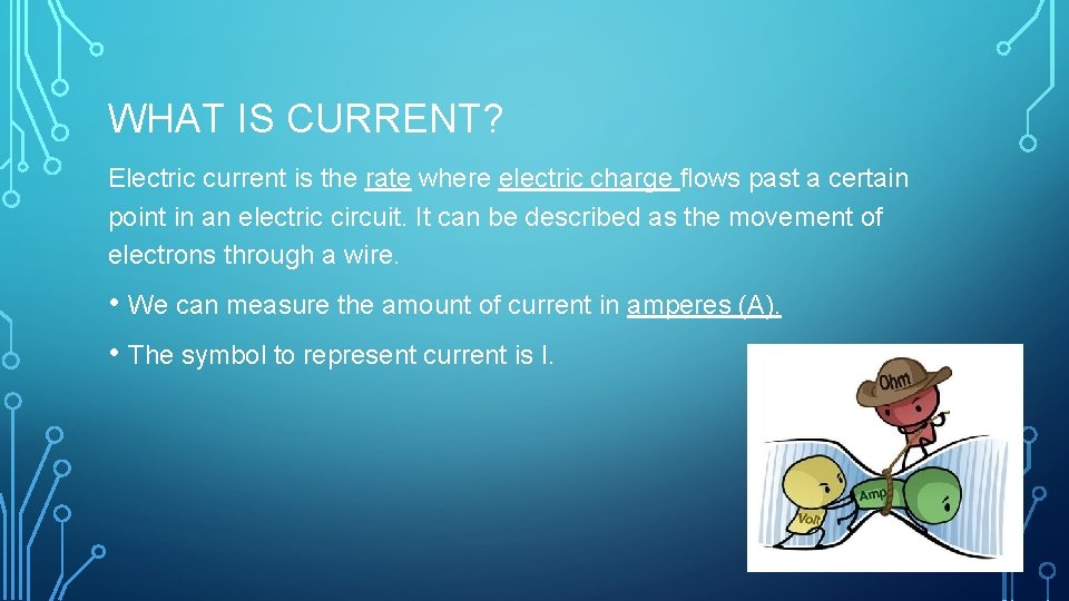 WHAT IS CURRENT? Electric current is the rate where electric charge flows past a
