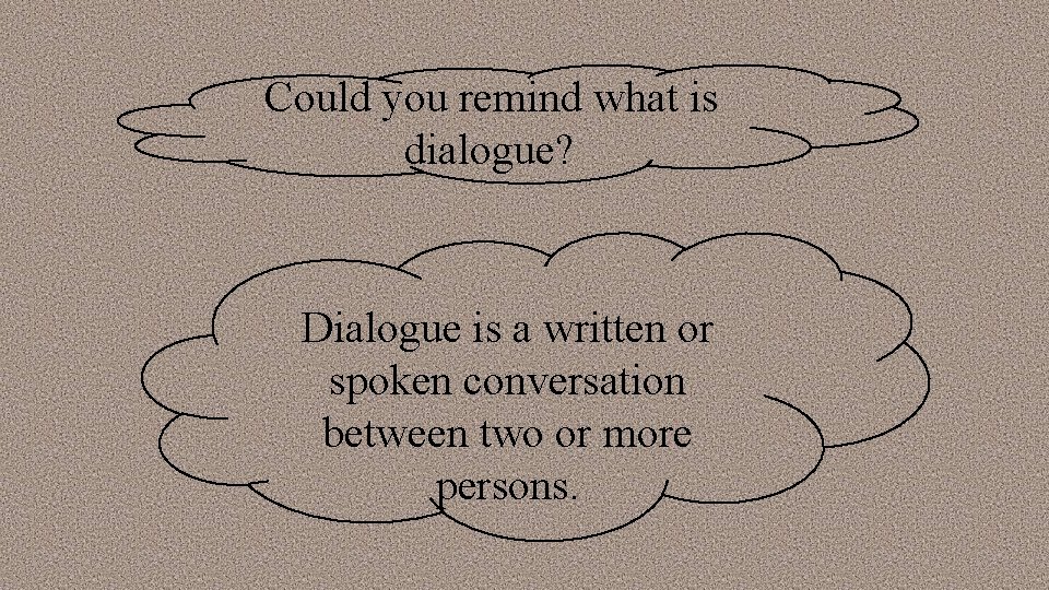 Could you remind what is dialogue? Dialogue is a written or spoken conversation between