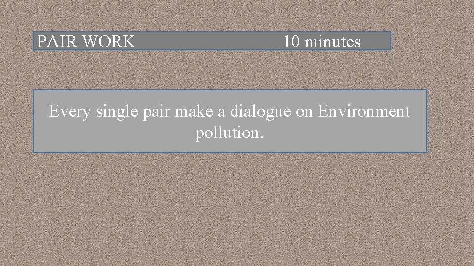 PAIR WORK 10 minutes Every single pair make a dialogue on Environment pollution. 