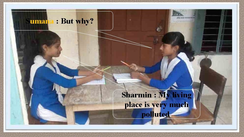Sumana : But why? Sharmin : My living place is very much polluted. 