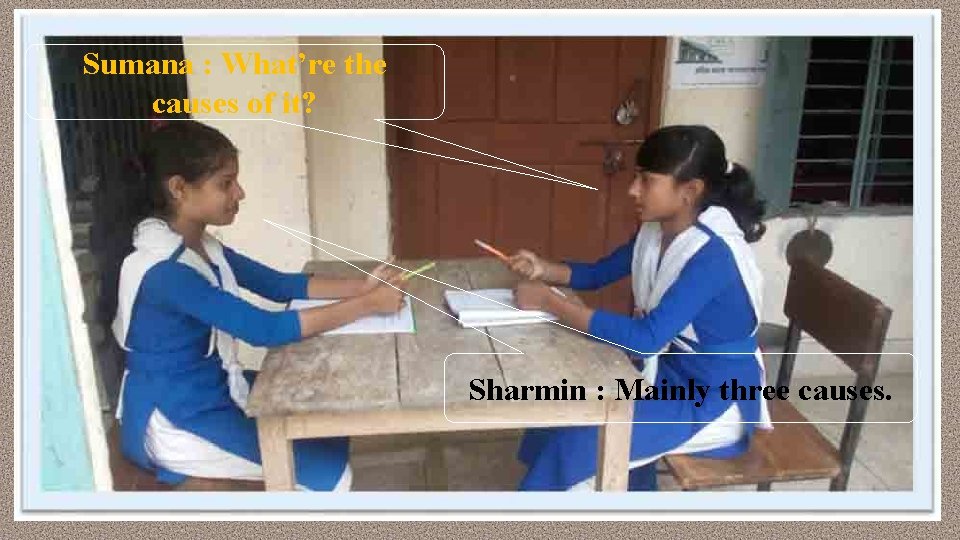 Sumana : What’re the causes of it? Sharmin : Mainly three causes. 
