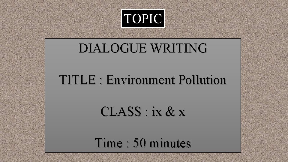 TOPIC DIALOGUE WRITING TITLE : Environment Pollution CLASS : ix & x Time :