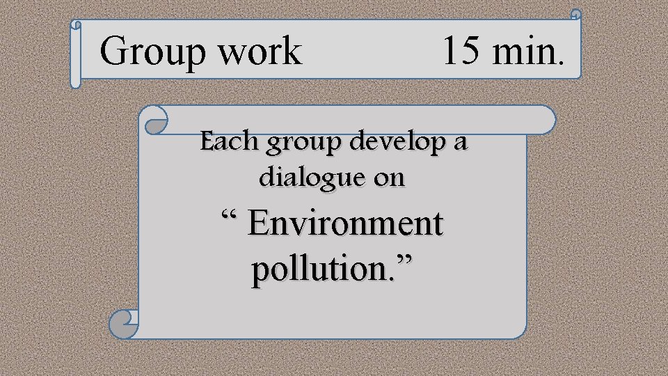 Group work 15 min. Each group develop a dialogue on “ Environment pollution. ”