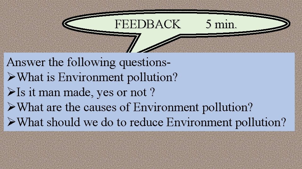 FEEDBACK 5 min. Answer the following questionsØWhat is Environment pollution? ØIs it man made,