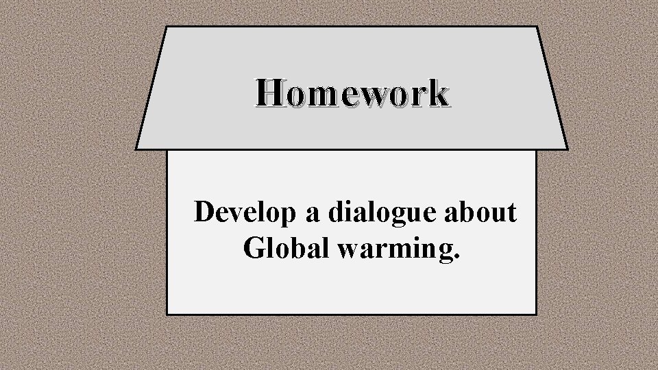 Homework Develop a dialogue about Global warming. 