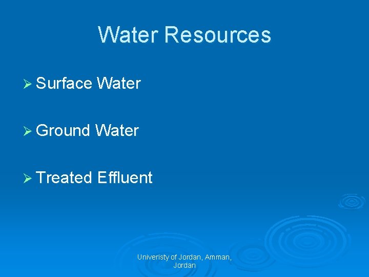 Water Resources Ø Surface Water Ø Ground Water Ø Treated Effluent Univeristy of Jordan,