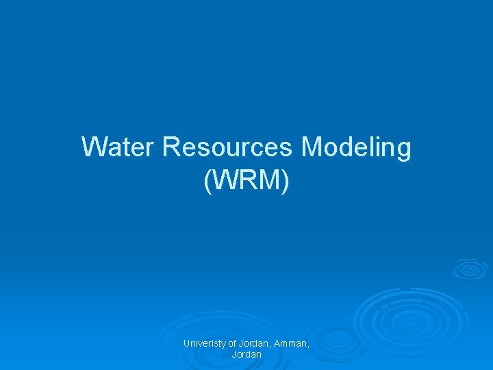 Water Resources Modeling (WRM) Univeristy of Jordan, Amman, Jordan 