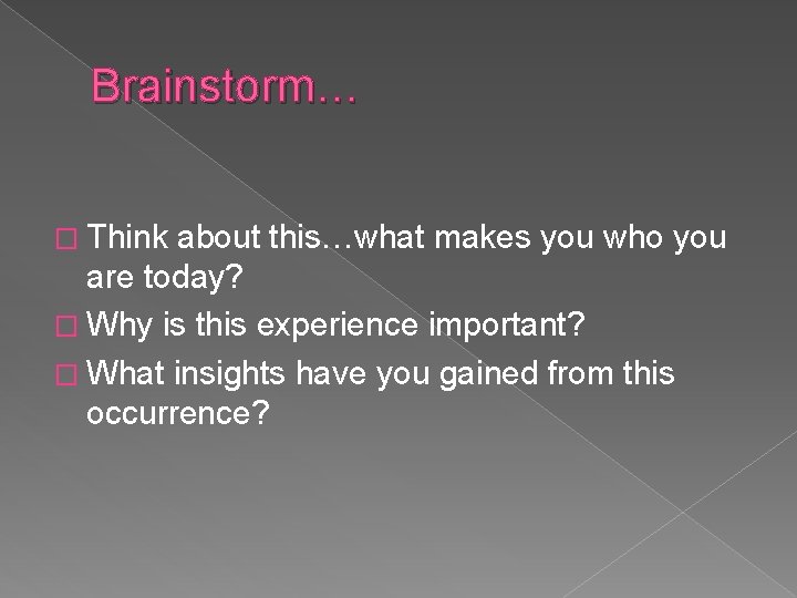 Brainstorm… � Think about this…what makes you who you are today? � Why is