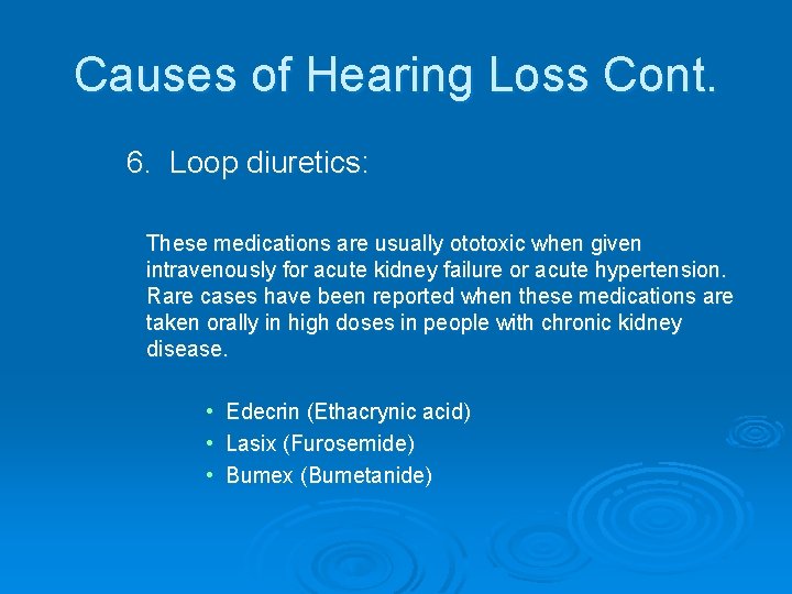 Causes of Hearing Loss Cont. 6. Loop diuretics: These medications are usually ototoxic when