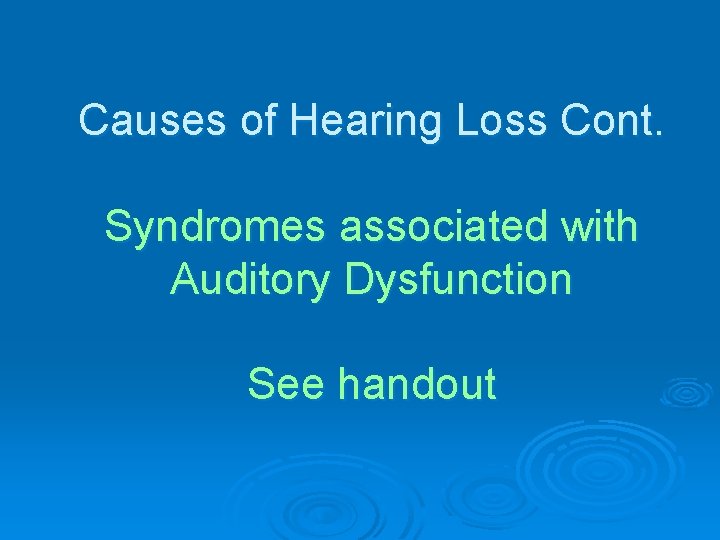 Causes of Hearing Loss Cont. Syndromes associated with Auditory Dysfunction See handout 