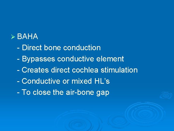 Ø BAHA - Direct bone conduction - Bypasses conductive element - Creates direct cochlea