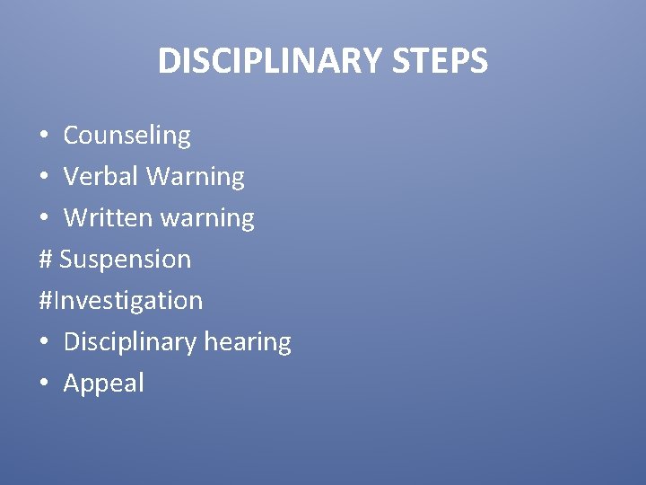 DISCIPLINARY STEPS • Counseling • Verbal Warning • Written warning # Suspension #Investigation •