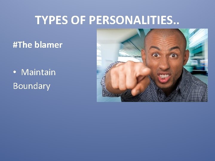 TYPES OF PERSONALITIES. . #The blamer • Maintain Boundary 