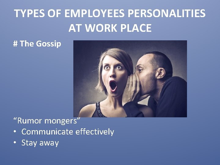 TYPES OF EMPLOYEES PERSONALITIES AT WORK PLACE # The Gossip “Rumor mongers” • Communicate