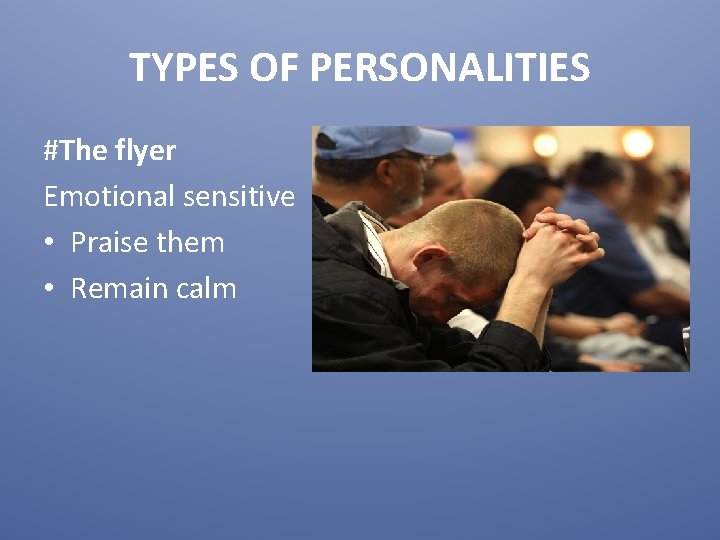 TYPES OF PERSONALITIES #The flyer Emotional sensitive • Praise them • Remain calm 