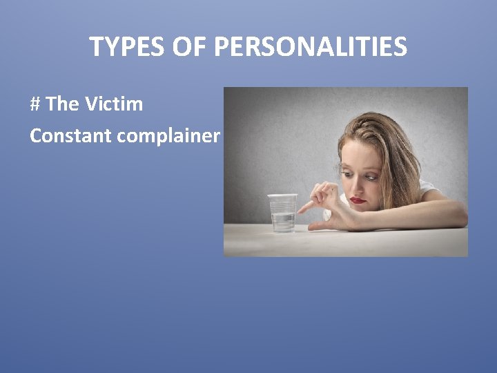 TYPES OF PERSONALITIES # The Victim Constant complainer 