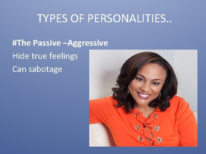 TYPES OF PERSONALITIES. . #The Passive –Aggressive Hide true feelings Can sabotage 