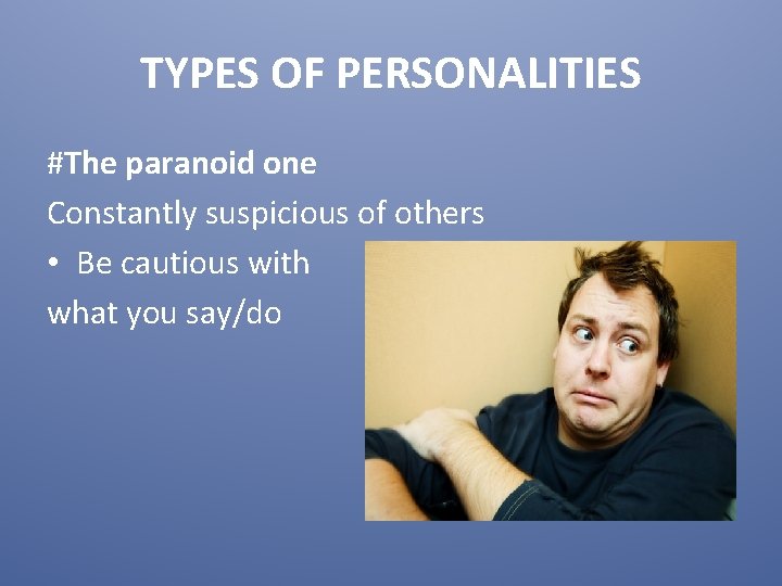 TYPES OF PERSONALITIES #The paranoid one Constantly suspicious of others • Be cautious with