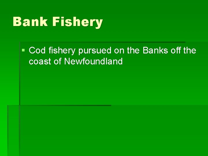 Bank Fishery § Cod fishery pursued on the Banks off the coast of Newfoundland