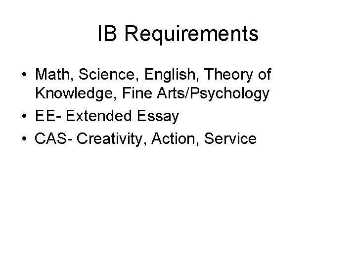 IB Requirements • Math, Science, English, Theory of Knowledge, Fine Arts/Psychology • EE- Extended