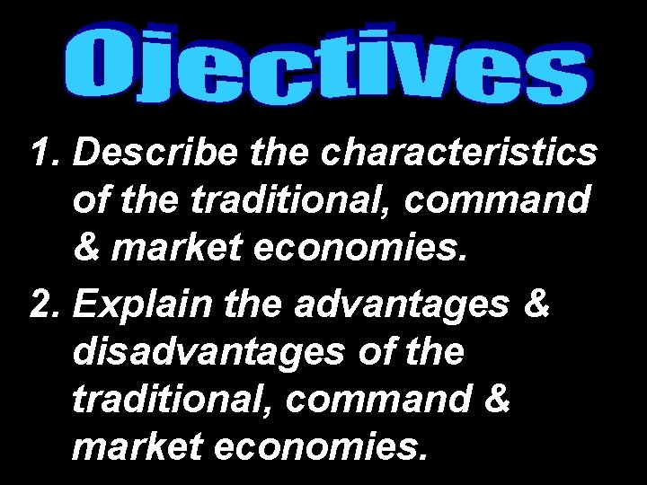 1. Describe the characteristics of the traditional, command & market economies. 2. Explain the