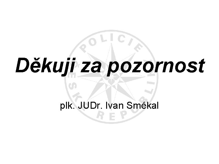 Děkuji za pozornost plk. JUDr. Ivan Smékal 