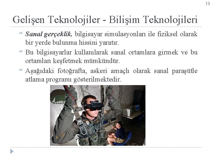 13 Gelişen Teknolojiler - Bilişim Teknolojileri Sanal gerçeklik, bilgisayar simulasyonları ile fiziksel olarak bir