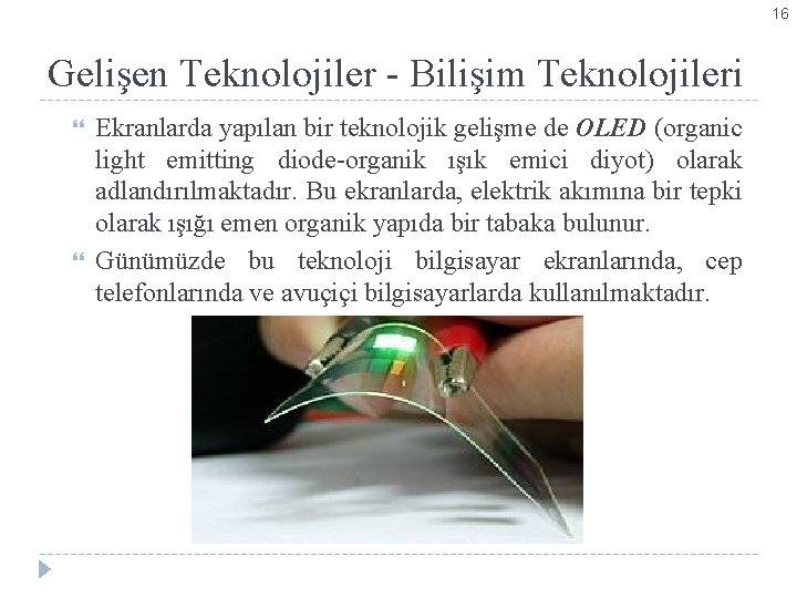 16 Gelişen Teknolojiler - Bilişim Teknolojileri Ekranlarda yapılan bir teknolojik gelişme de OLED (organic