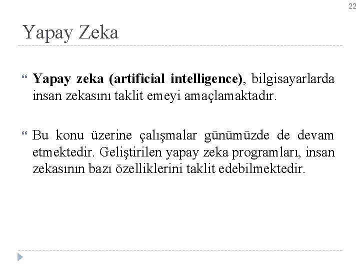 22 Yapay Zeka Yapay zeka (artificial intelligence), bilgisayarlarda insan zekasını taklit emeyi amaçlamaktadır. Bu