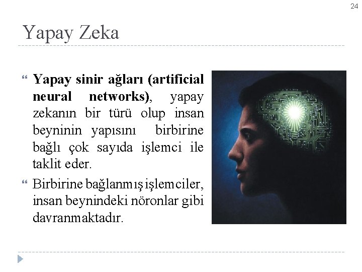 24 Yapay Zeka Yapay sinir ağları (artificial neural networks), yapay zekanın bir türü olup