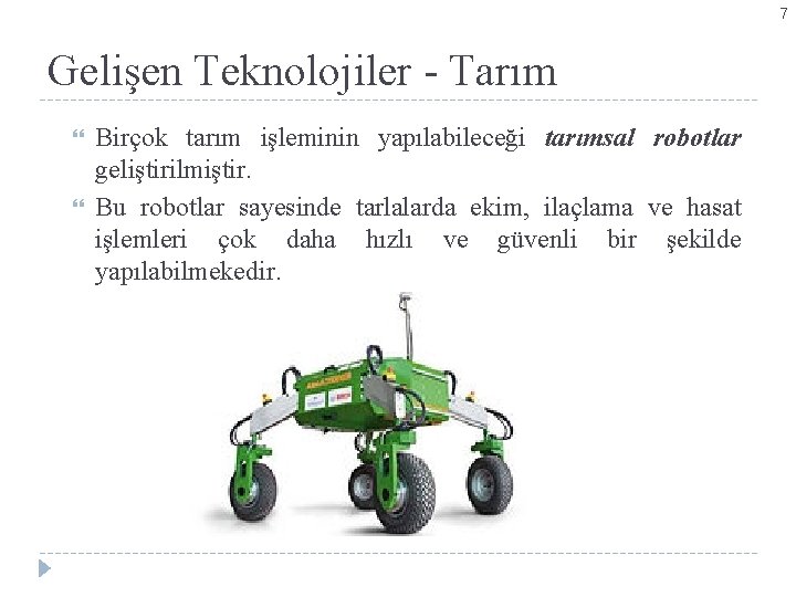 7 Gelişen Teknolojiler - Tarım Birçok tarım işleminin yapılabileceği tarımsal robotlar geliştirilmiştir. Bu robotlar