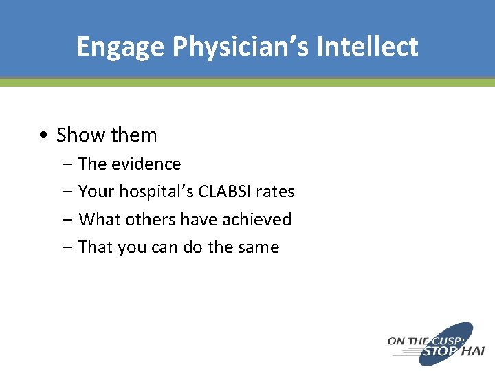 Engage Physician’s Intellect • Show them – The evidence – Your hospital’s CLABSI rates