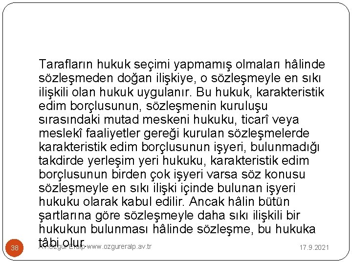 38 Tarafların hukuk seçimi yapmamış olmaları hâlinde sözleşmeden doğan ilişkiye, o sözleşmeyle en sıkı