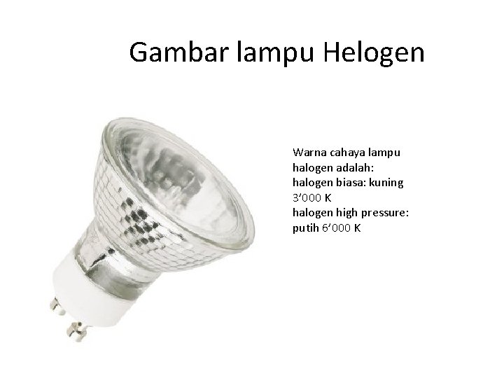 Gambar lampu Helogen Warna cahaya lampu halogen adalah: halogen biasa: kuning 3’ 000 K