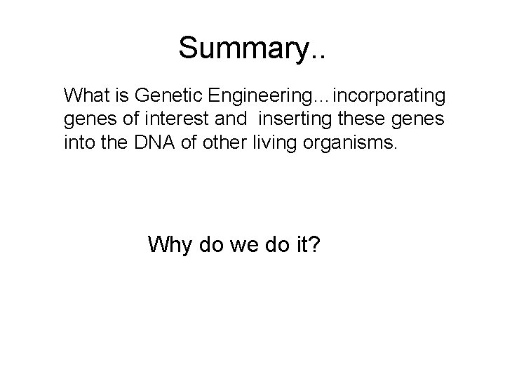 Summary. . What is Genetic Engineering…incorporating genes of interest and inserting these genes into