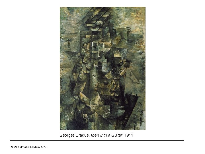 Georges Braque. Man with a Guitar. 1911 Mo. MA What is Modern Art? 