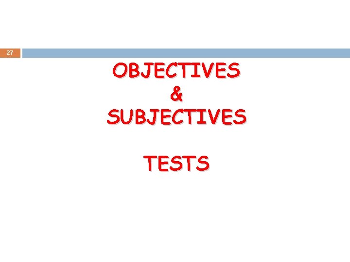 27 OBJECTIVES & SUBJECTIVES TESTS 