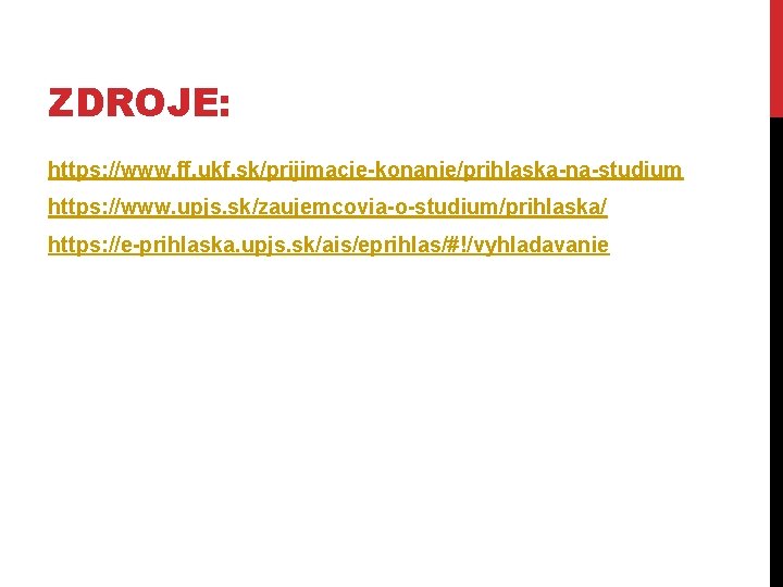 ZDROJE: https: //www. ff. ukf. sk/prijimacie-konanie/prihlaska-na-studium https: //www. upjs. sk/zaujemcovia-o-studium/prihlaska/ https: //e-prihlaska. upjs. sk/ais/eprihlas/#!/vyhladavanie