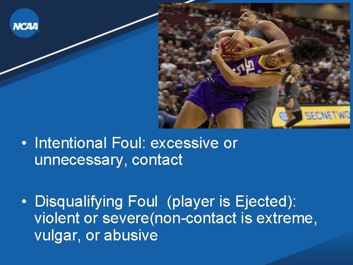 • Intentional Foul: excessive or unnecessary, contact • Disqualifying Foul (player is Ejected): • Intentional Foul: excessive or unnecessary, contact • Disqualifying Foul (player is Ejected):