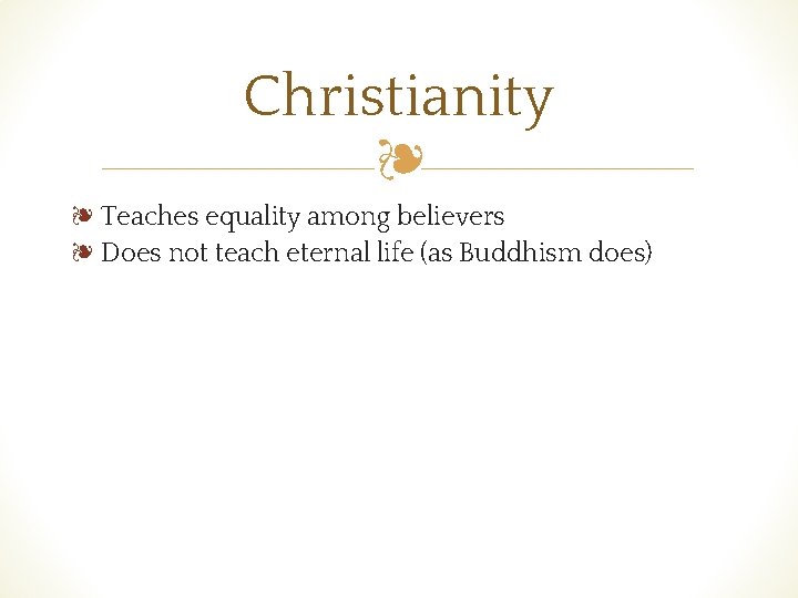 Christianity ❧ ❧ Teaches equality among believers ❧ Does not teach eternal life (as