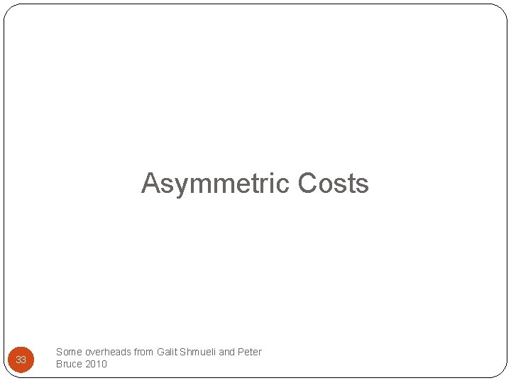 Asymmetric Costs 33 Some overheads from Galit Shmueli and Peter Bruce 2010 