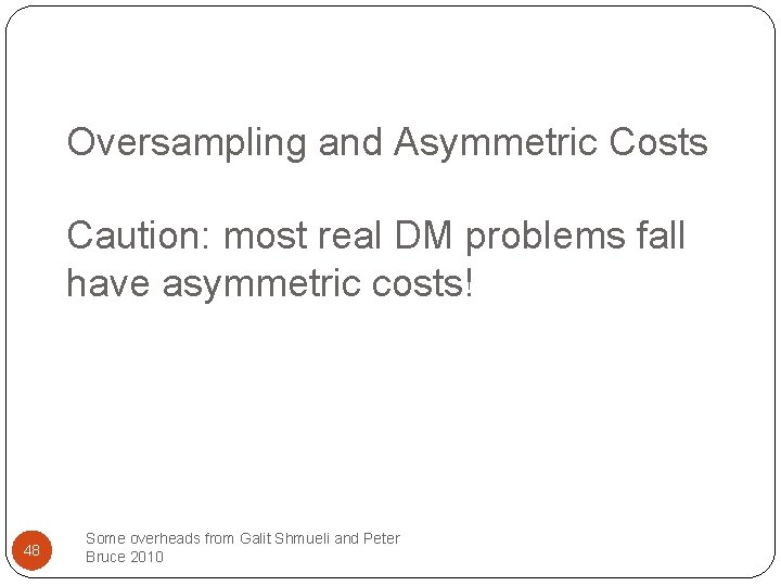 Oversampling and Asymmetric Costs Caution: most real DM problems fall have asymmetric costs! 48