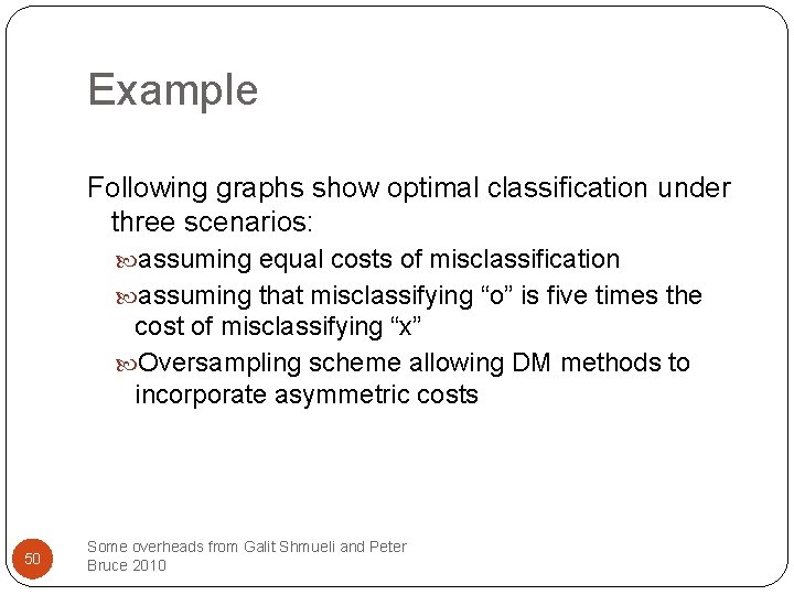 Example Following graphs show optimal classification under three scenarios: assuming equal costs of misclassification