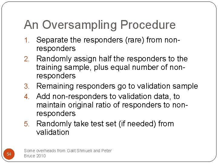 An Oversampling Procedure 1. Separate the responders (rare) from non 2. 3. 4. 54