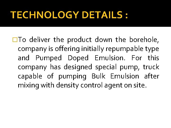 TECHNOLOGY DETAILS : �To deliver the product down the borehole, company is offering initially