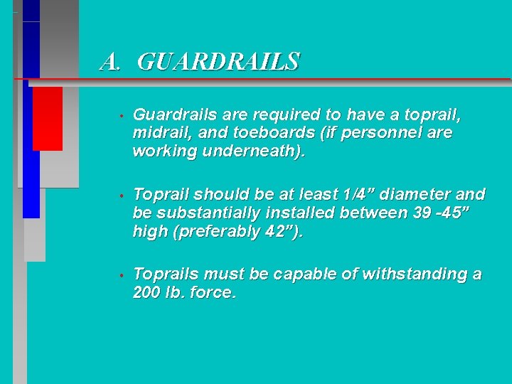 A. GUARDRAILS • Guardrails are required to have a toprail, midrail, and toeboards (if A. GUARDRAILS • Guardrails are required to have a toprail, midrail, and toeboards (if