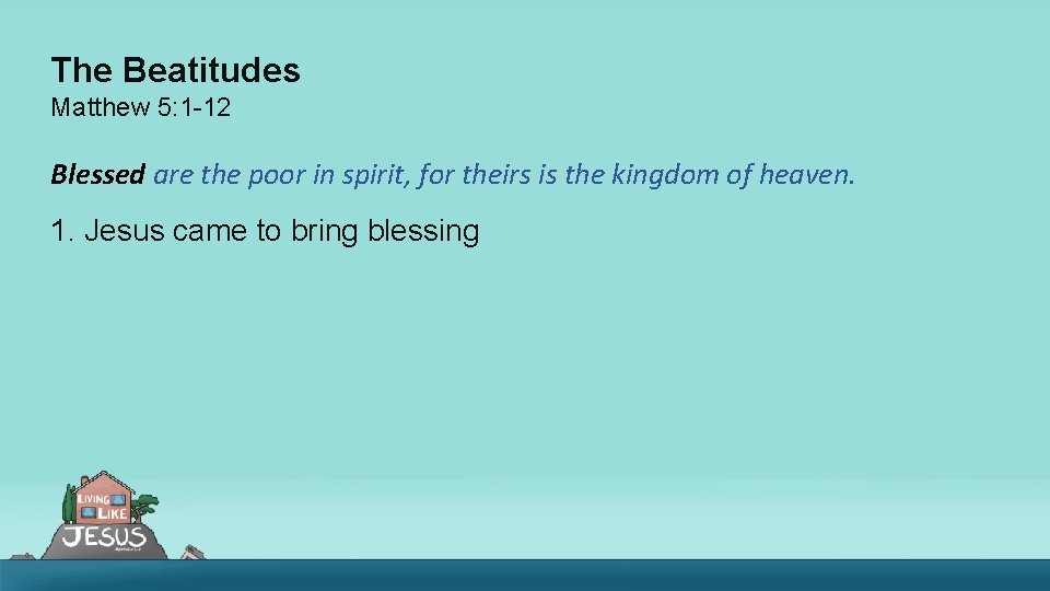 The Beatitudes Matthew 5: 1 -12 Blessed are the poor in spirit, for theirs